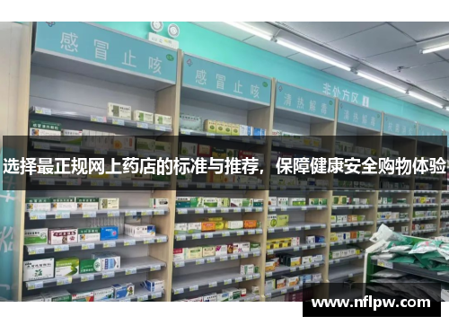 选择最正规网上药店的标准与推荐，保障健康安全购物体验