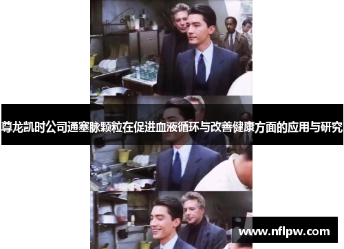 尊龙凯时公司通塞脉颗粒在促进血液循环与改善健康方面的应用与研究