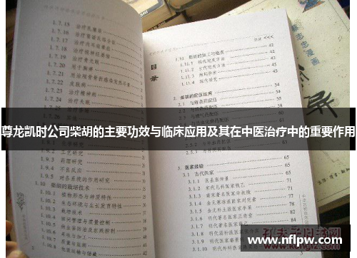 尊龙凯时公司柴胡的主要功效与临床应用及其在中医治疗中的重要作用